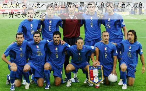 意大利队37场不败创世界纪录,意大利队37场不败创世界纪录是多少