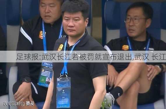 足球报:武汉长江若被罚就宣布退出,武汉 长江