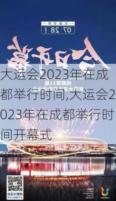 大运会2023年在成都举行时间,大运会2023年在成都举行时间开幕式