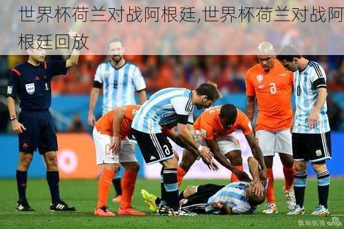 世界杯荷兰对战阿根廷,世界杯荷兰对战阿根廷回放