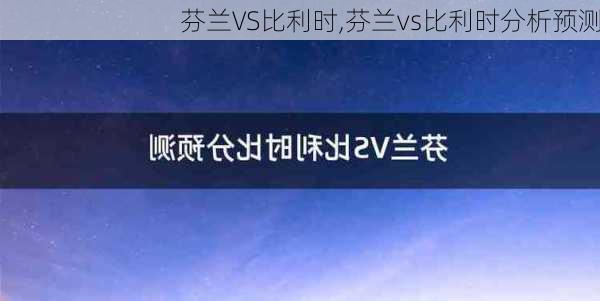 芬兰VS比利时,芬兰vs比利时分析预测