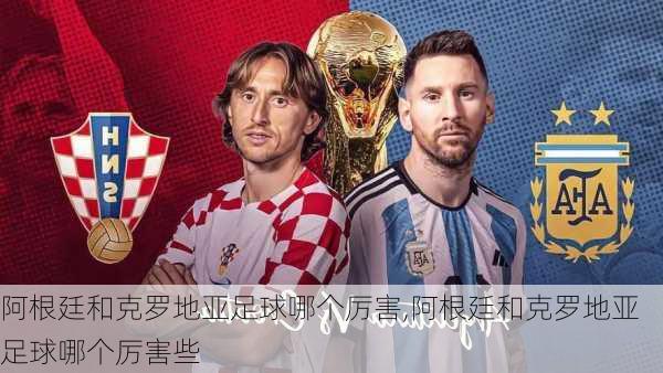 阿根廷和克罗地亚足球哪个厉害,阿根廷和克罗地亚足球哪个厉害些