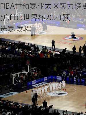 FIBA世预赛亚太区实力榜更新,fiba世界杯2021预选赛 赛程