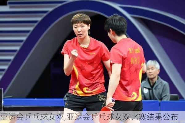 亚运会乒乓球女双,亚运会乒乓球女双比赛结果公布
