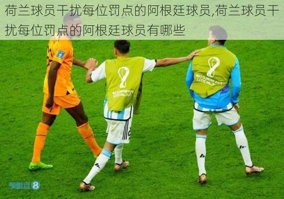 荷兰球员干扰每位罚点的阿根廷球员,荷兰球员干扰每位罚点的阿根廷球员有哪些