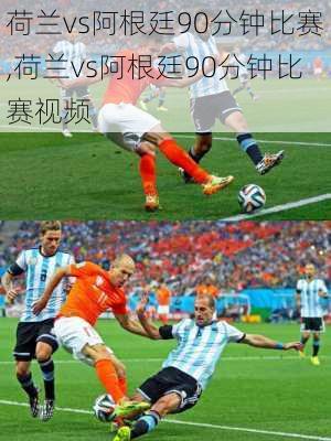 荷兰vs阿根廷90分钟比赛,荷兰vs阿根廷90分钟比赛视频