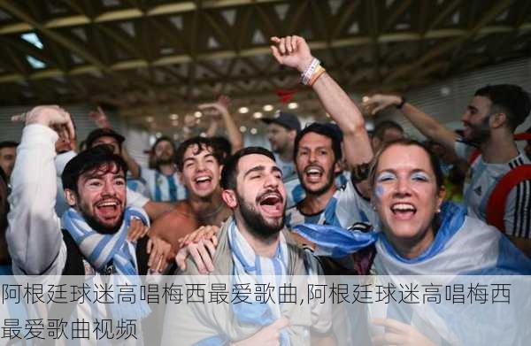 阿根廷球迷高唱梅西最爱歌曲,阿根廷球迷高唱梅西最爱歌曲视频